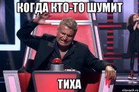 когда кто-то шумит тиха