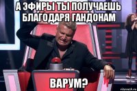 а эфиры ты получаешь благодаря гандонам варум?