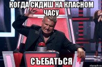 когда сидиш на класном часу съебаться