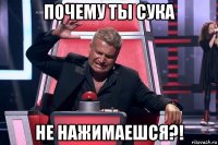 почему ты сука не нажимаешся?!