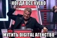 когда все хуево мутить digital агенство