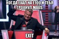 когда ехал на е100 и тебя грохнул maus exit