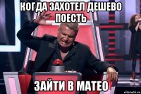 когда захотел дешево поесть зайти в матео