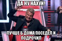 да ну нахуй! лучше б дома поседел и подрочил