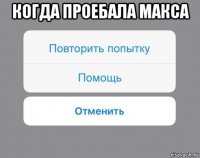 когда проебала макса 