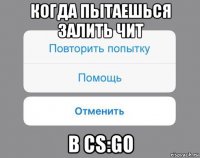 когда пытаешься залить чит в cs:go