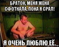 браток, меня жена сфоткала, пока я срал! я очень люблю её.
