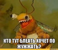  кто тут блеать хочет по жужжать?