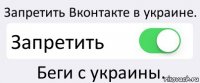 Запретить Вконтакте в украине. Запретить Беги с украины.