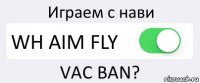 Играем с нави WH AIM FLY VAC BAN?
