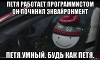 петя работает программистом он починил энвайронмент петя умный. будь как петя.