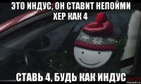 это индус, он ставит непойми хер как 4 ставь 4, будь как индус