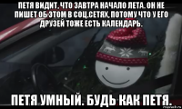 петя видит, что завтра начало лета. он не пишет об этом в соц.сетях, потому что у его друзей тоже есть календарь. петя умный. будь как петя.