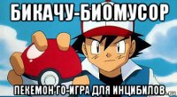 бикачу-биомусор пекемон го-игра для инцибилов