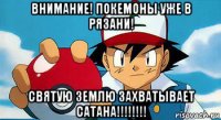 внимание! покемоны уже в рязани! святую землю захватывает сатана!!!!!!!!