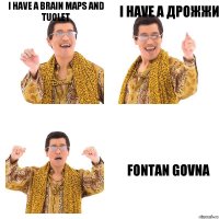 I have a Brain Maps and tuolet I have a дрожжи Fontan govna