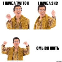 I have a twitch I have a экс Смысл жить