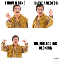 I have a gene I have a vector Uh, molecular cloning