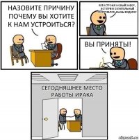 Назовите причину почему вы хотите к нам устроиться? Я построил новый забор, вот прям охуительный получился, вы бы видели! Вы приняты! Сегодняшнее место работы Ирака