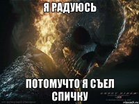 я радуюсь потомучто я съел спичку