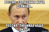 россия - священная наша держава... россия - любимая наша пизда!