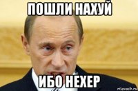 пошли нахуй ибо нехер