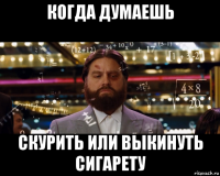 когда думаешь скурить или выкинуть сигарету