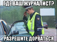 где ваш журналист? разрешите дорваться