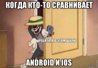 когда кто-то сравнивает android и ios