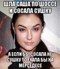 шла саша по шоссе и сосала сушку а если бы сосала не сушку то ехала бы на мерседесе