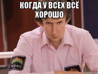 когда у всех всё хорошо 