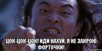  цок-цок-цок! иди нахуй, я не закрою форточки!