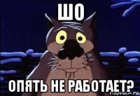 шо опять не работает?