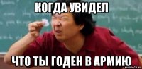 когда увидел что ты годен в армию