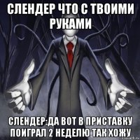 слендер что с твоими руками слендер:да вот в приставку поиграл 2 неделю так хожу