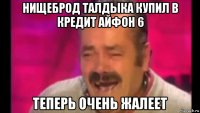 нищеброд талдыка купил в кредит айфон 6 теперь очень жалеет