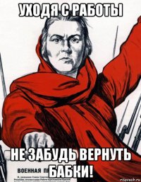 уходя с работы не забудь вернуть бабки!