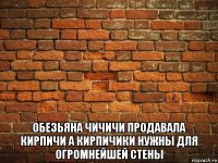  обезьяна чичичи продавала кирпичи а кирпичики нужны для огромнейшей стены