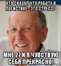 кто сказал что работа в логистике - это стресс? мне 27 и я чувствую себя прекрасно!