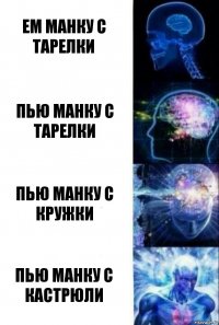 ем манку с тарелки пью манку с тарелки пью манку с кружки пью манку с кастрюли