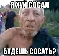 я хуй сосал будешь сосать?