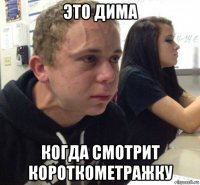 это дима когда смотрит короткометражку