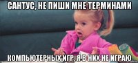 сантус, не пиши мне терминами компьютерных игр, я в них не играю