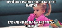 причёска и макияж новый-так он не заметил как машина новая так он в трусах выбежал