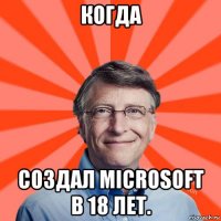 когда создал microsoft в 18 лет.