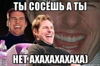 ты сосёшь а ты нет ахахахахаха)