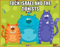 fuck israel and the zionists 
