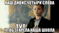 наш дивис четыри слова чтоб згарела наша школа