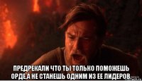  предрекали что ты только поможешь орде,а не станешь одним из ее лидеров.