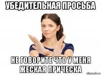 убедительная просьба не говорите что у меня жеская прическа
